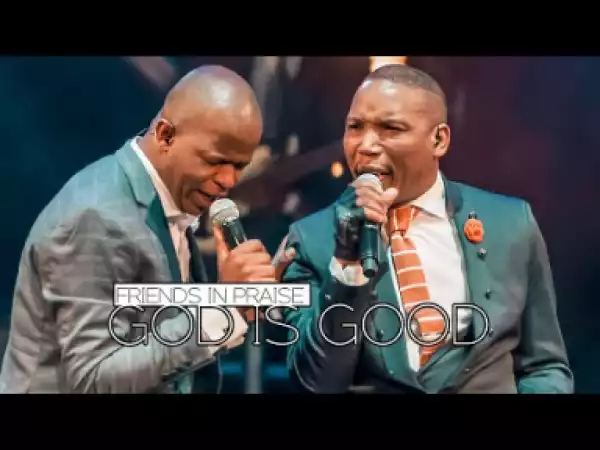 Friends In Praise - God Is Good Ft. Neyi Zimu & Omega Khunou